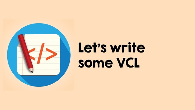 Let's write
some VCL
