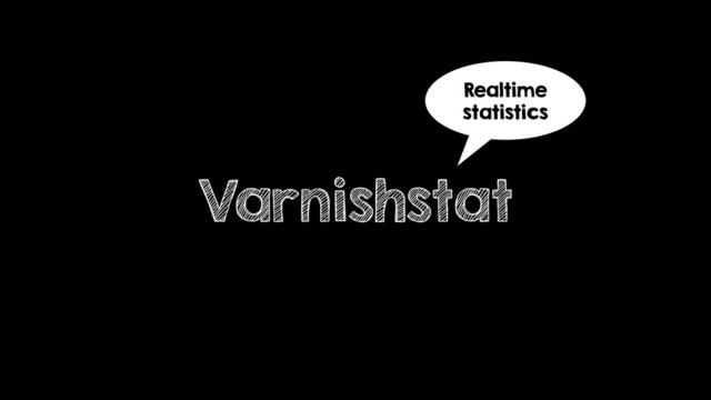 Varnishstat
Realtime
statistics
