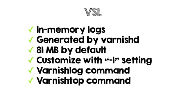 ✓ In-memory logs
✓ Generated by varnishd
✓ 81 MB by default
✓ Customize with “-l” setting
✓ Varnishlog command
✓ Varnishtop command
VSL
