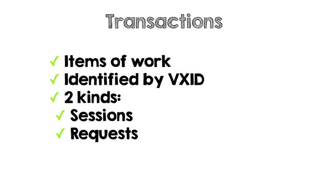 ✓ Items of work
✓ Identified by VXID
✓ 2 kinds:
✓ Sessions
✓ Requests
Transactions
