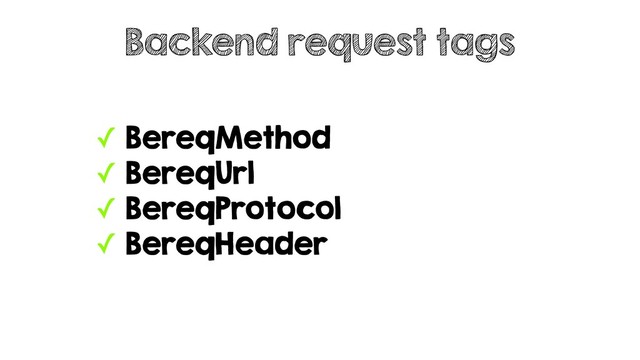 ✓ BereqMethod
✓ BereqUrl
✓ BereqProtocol
✓ BereqHeader
Backend request tags
