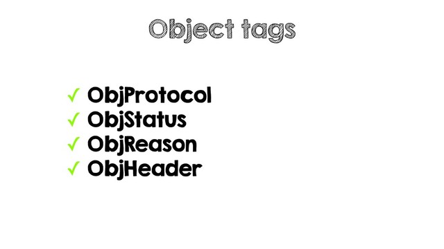 ✓ ObjProtocol
✓ ObjStatus
✓ ObjReason
✓ ObjHeader
Object tags
