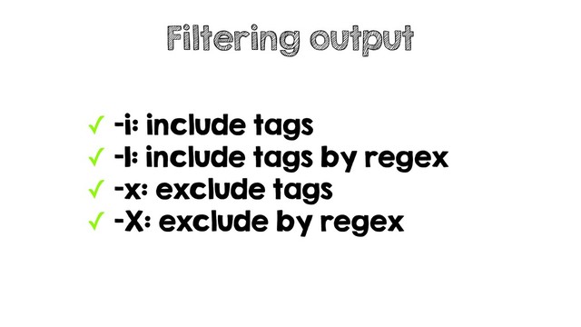 ✓ -i: include tags
✓ -I: include tags by regex
✓ -x: exclude tags
✓ -X: exclude by regex
Filtering output

