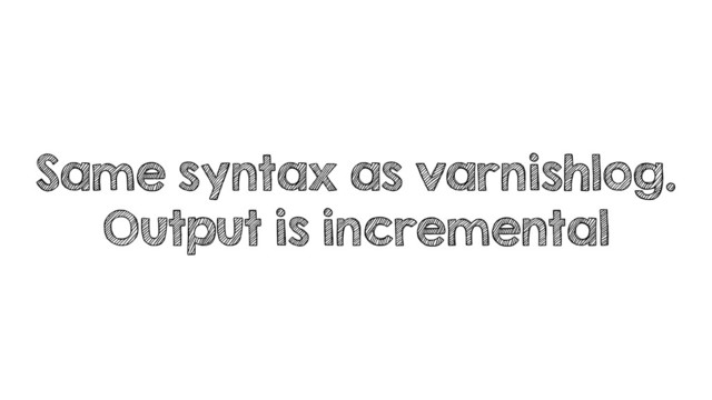 Same syntax as varnishlog.
Output is incremental
