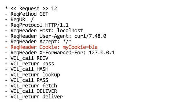 * << Request >> 12
- ReqMethod GET
- ReqURL /
- ReqProtocol HTTP/1.1
- ReqHeader Host: localhost
- ReqHeader User-Agent: curl/7.48.0
- ReqHeader Accept: */*
- ReqHeader Cookie: myCookie=bla
- ReqHeader X-Forwarded-For: 127.0.0.1
- VCL_call RECV
- VCL_return pass
- VCL_call HASH
- VCL_return lookup
- VCL_call PASS
- VCL_return fetch
- VCL_call DELIVER
- VCL_return deliver
