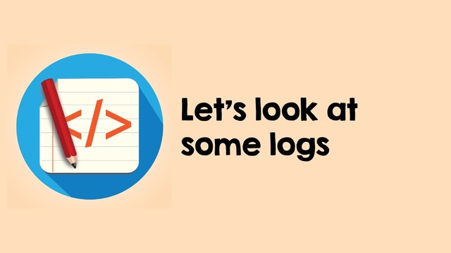 Let's look at
some logs
