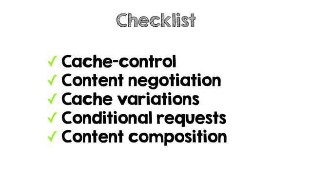 ✓ Cache-control
✓ Content negotiation
✓ Cache variations
✓ Conditional requests
✓ Content composition
Checklist
