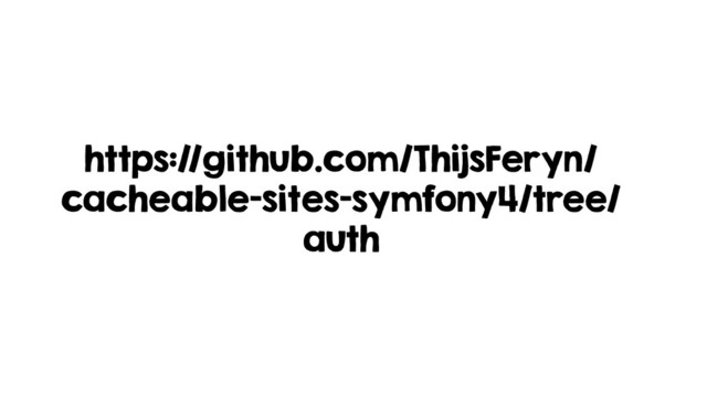 https://github.com/ThijsFeryn/
cacheable-sites-symfony4/tree/
auth
