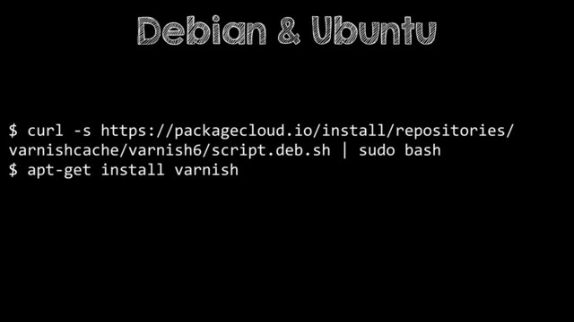 $ curl -s https://packagecloud.io/install/repositories/
varnishcache/varnish6/script.deb.sh | sudo bash
$ apt-get install varnish
Debian & Ubuntu
