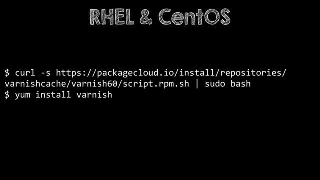 $ curl -s https://packagecloud.io/install/repositories/
varnishcache/varnish60/script.rpm.sh | sudo bash
$ yum install varnish
RHEL & CentOS
