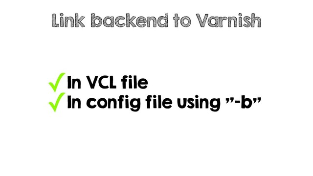 ✓In VCL file
✓In config file using "-b"
Link backend to Varnish
