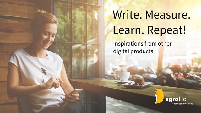 Write. Measure.
Learn. Repeat!
Inspirations from other
digital products
