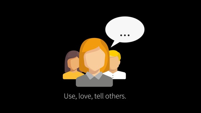 Use, love, tell others.
