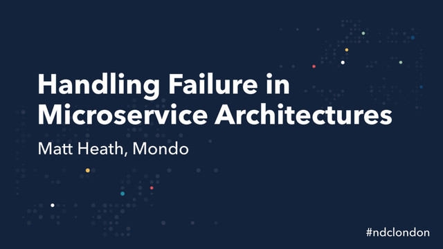 Handling Failure in
Microservice Architectures
Matt Heath, Mondo
#ndclondon
