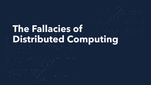The Fallacies of
Distributed Computing
