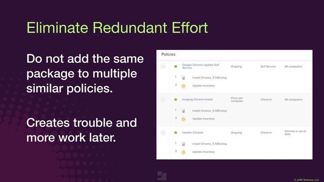 © JAMF Software, LLC
Eliminate Redundant Eﬀort
Do not add the same
package to multiple
similar policies.
Creates trouble and
more work later.
