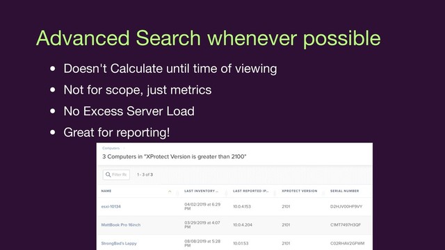 Advanced Search whenever possible
• Doesn't Calculate until time of viewing

• Not for scope, just metrics

• No Excess Server Load

• Great for reporting!

