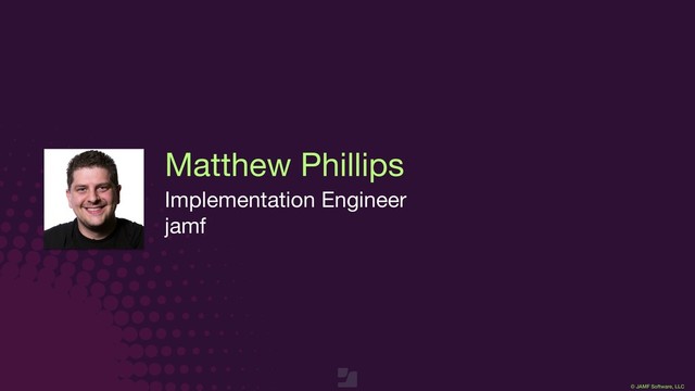 © JAMF Software, LLC
Matthew Phillips
Implementation Engineer

jamf
