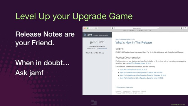 © JAMF Software, LLC
Level Up your Upgrade Game
Release Notes are
your Friend.
When in doubt…
Ask jamf
