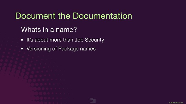 © JAMF Software, LLC
Document the Documentation
Whats in a name?

• It’s about more than Job Security

• Versioning of Package names

