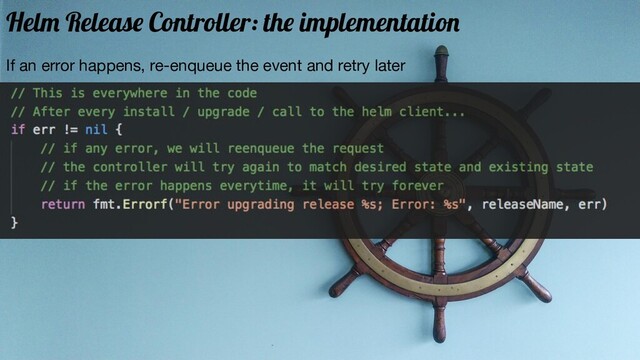If an error happens, re-enqueue the event and retry later
Helm Release Controller: the implementation
