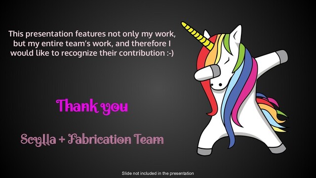 This presentation features not only my work,
but my entire team’s work, and therefore I
would like to recognize their contribution :-)
Thank you
Scylla + Fabrication Team
Slide not included in the presentation
