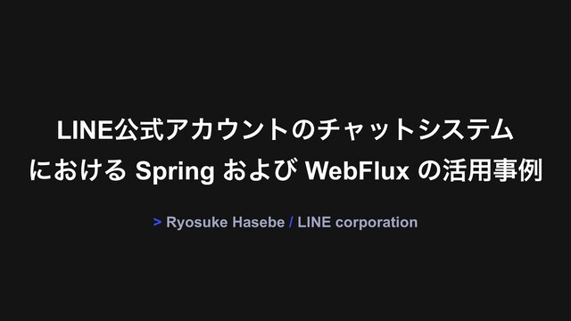 LINEެࣜΞΧ΢ϯτͷνϟοτγεςϜ 
ʹ͓͚Δ Spring ͓Αͼ WebFlux ͷ׆༻ࣄྫ
> Ryosuke Hasebe / LINE corporation
