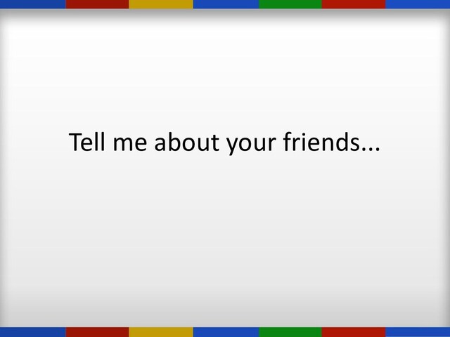 Tell me about your friends...

