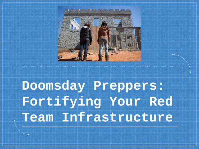 Doomsday Preppers:
Fortifying Your Red
Team Infrastructure
