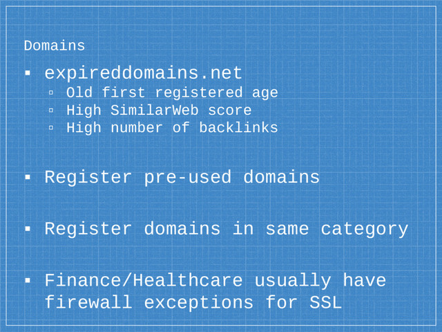 Domains
▪ expireddomains.net
▫ Old first registered age
▫ High SimilarWeb score
▫ High number of backlinks
▪ Register pre-used domains
▪ Register domains in same category
▪ Finance/Healthcare usually have
firewall exceptions for SSL
