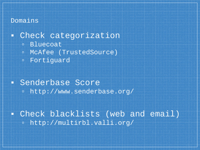 Domains
▪ Check categorization
▫ Bluecoat
▫ McAfee (TrustedSource)
▫ Fortiguard
▪ Senderbase Score
▫ http://www.senderbase.org/
▪ Check blacklists (web and email)
▫ http://multirbl.valli.org/
