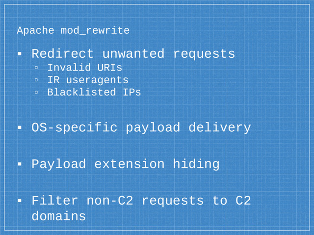 Apache mod_rewrite
▪ Redirect unwanted requests
▫ Invalid URIs
▫ IR useragents
▫ Blacklisted IPs
▪ OS-specific payload delivery
▪ Payload extension hiding
▪ Filter non-C2 requests to C2
domains

