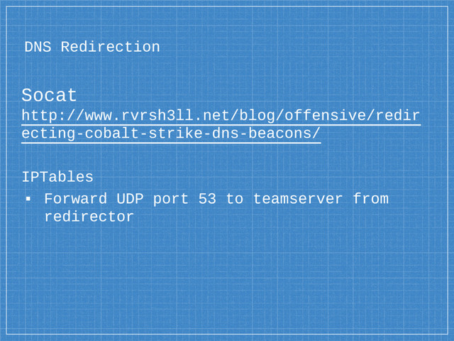 DNS Redirection
Socat
http://www.rvrsh3ll.net/blog/offensive/redir
ecting-cobalt-strike-dns-beacons/
IPTables
▪ Forward UDP port 53 to teamserver from
redirector
