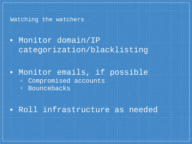 Watching the watchers
▪ Monitor domain/IP
categorization/blacklisting
▪ Monitor emails, if possible
▫ Compromised accounts
▫ Bouncebacks
▪ Roll infrastructure as needed
