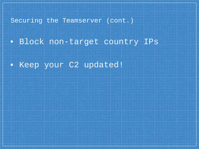 Securing the Teamserver (cont.)
▪ Block non-target country IPs
▪ Keep your C2 updated!
