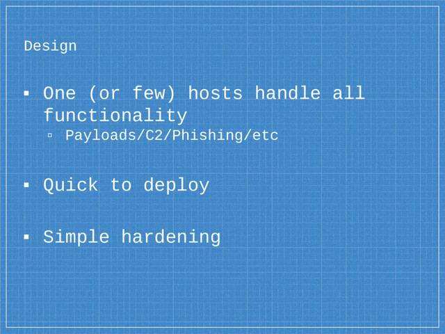 Design
▪ One (or few) hosts handle all
functionality
▫ Payloads/C2/Phishing/etc
▪ Quick to deploy
▪ Simple hardening
