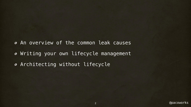 @pacoworks
An overview of the common leak causes
Writing your own lifecycle management
Architecting without lifecycle
2
