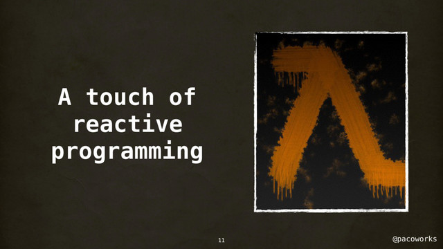 @pacoworks
A touch of
reactive
programming
11
