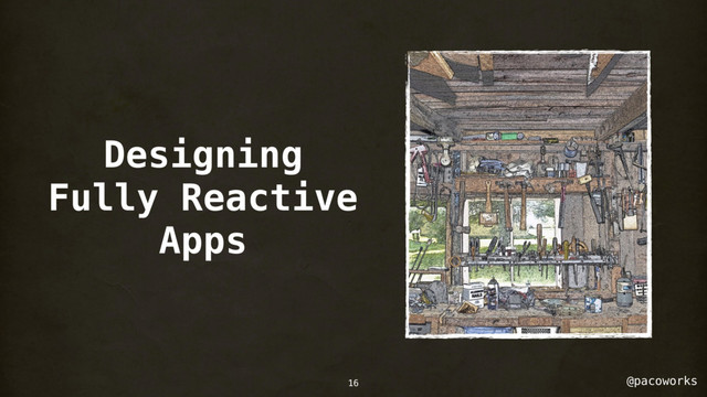 @pacoworks
Designing
Fully Reactive
Apps
16
