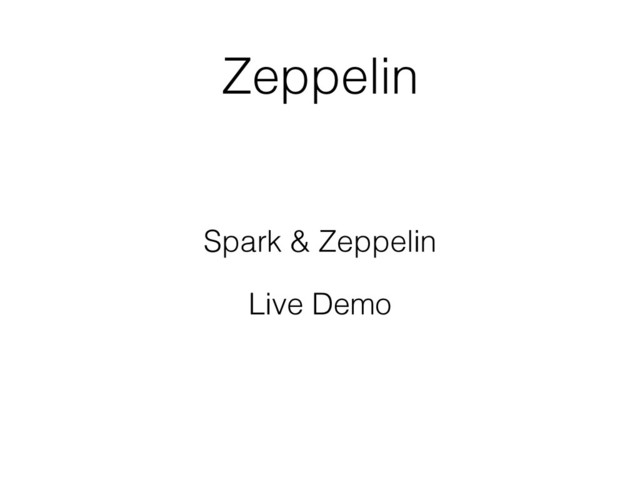 Zeppelin
Spark & Zeppelin
Live Demo
