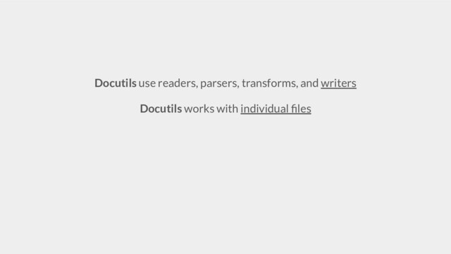 Docutils use readers, parsers, transforms, and writers
Docutils works with individual ﬁles
