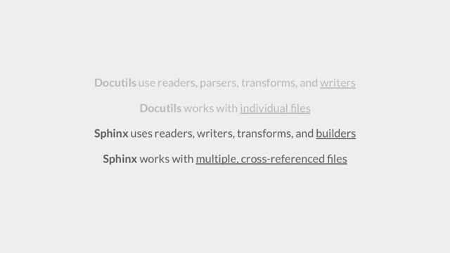 Docutils use readers, parsers, transforms, and writers
Docutils works with individual ﬁles
Sphinx uses readers, writers, transforms, and builders
Sphinx works with multiple, cross-referenced ﬁles
