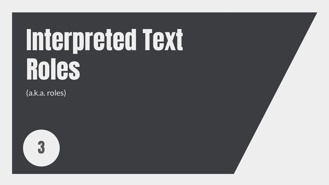 Interpreted Text
Roles
3
(a.k.a. roles)
