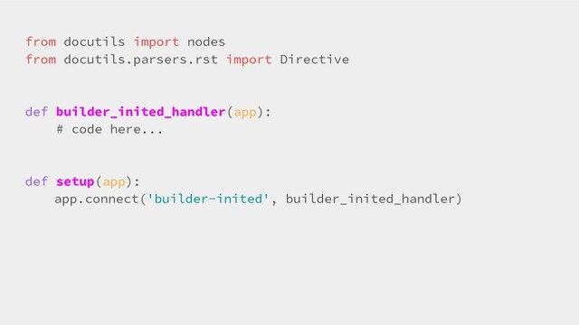 from docutils import nodes
from docutils.parsers.rst import Directive
def builder_inited_handler(app):
# code here...
def setup(app):
app.connect('builder-inited', builder_inited_handler)

