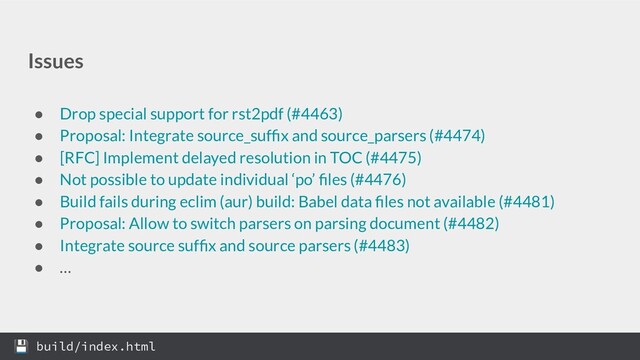 Issues
● Drop special support for rst2pdf (#4463)
● Proposal: Integrate source_sufﬁx and source_parsers (#4474)
● [RFC] Implement delayed resolution in TOC (#4475)
● Not possible to update individual ‘po’ ﬁles (#4476)
● Build fails during eclim (aur) build: Babel data ﬁles not available (#4481)
● Proposal: Allow to switch parsers on parsing document (#4482)
● Integrate source sufﬁx and source parsers (#4483)
● …
 build/index.html

