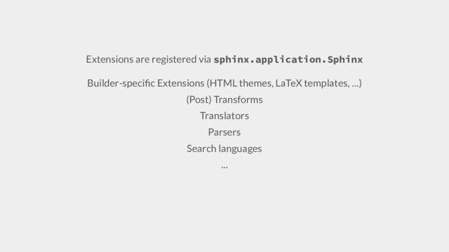 Extensions are registered via sphinx.application.Sphinx
Builder-speciﬁc Extensions (HTML themes, LaTeX templates, …)
(Post) Transforms
Translators
Parsers
Search languages
...

