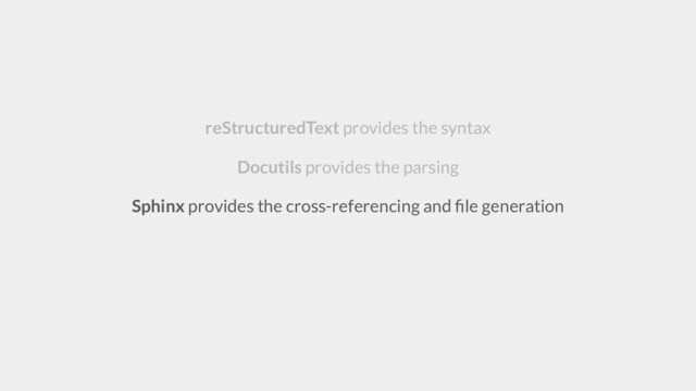 reStructuredText provides the syntax
Docutils provides the parsing
Sphinx provides the cross-referencing and ﬁle generation
