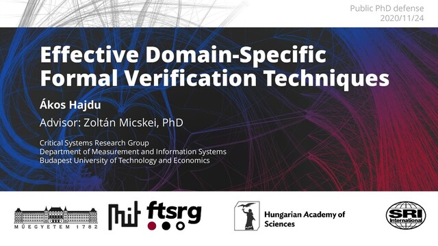 Effective Domain-Specific
Formal Verification Techniques
Ákos Hajdu
Advisor: Zoltán Micskei, PhD
Public PhD defense
2020/11/24
Critical Systems Research Group
Department of Measurement and Information Systems
Budapest University of Technology and Economics
