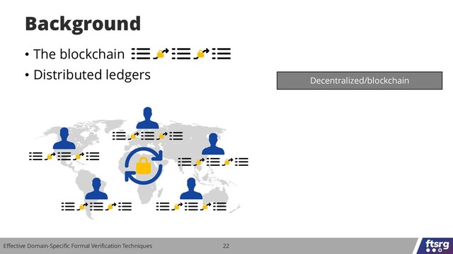 Effective Domain-Specific Formal Verification Techniques 22
• The blockchain
• Distributed ledgers
Background
Decentralized/blockchain
