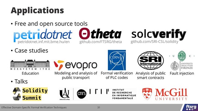 • Free and open source tools
• Case studies
• Talks
Effective Domain-Specific Formal Verification Techniques 31
Applications
Education Modeling and analysis of
public transport
Formal verification
of PLC codes
Analysis of public
smart contracts
petridotnet.inf.mit.bme.hu/en github.com/FTSRG/theta github.com/SRI-CSL/solidity
solcverify
Fault injection
